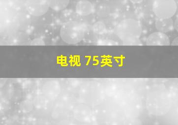 电视 75英寸